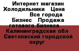 Интернет магазин Холодильники › Цена ­ 150 000 - Все города Бизнес » Продажа готового бизнеса   . Калининградская обл.,Светловский городской округ 